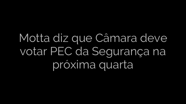 ​Motta diz que Câmara deve votar PEC da Segurança na próxima quarta 